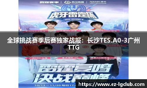 全球挑战赛季后赛独家战报：长沙TES.A0-3广州TTG