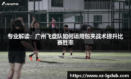 专业解读：广州飞盘队如何运用包夹战术提升比赛胜率